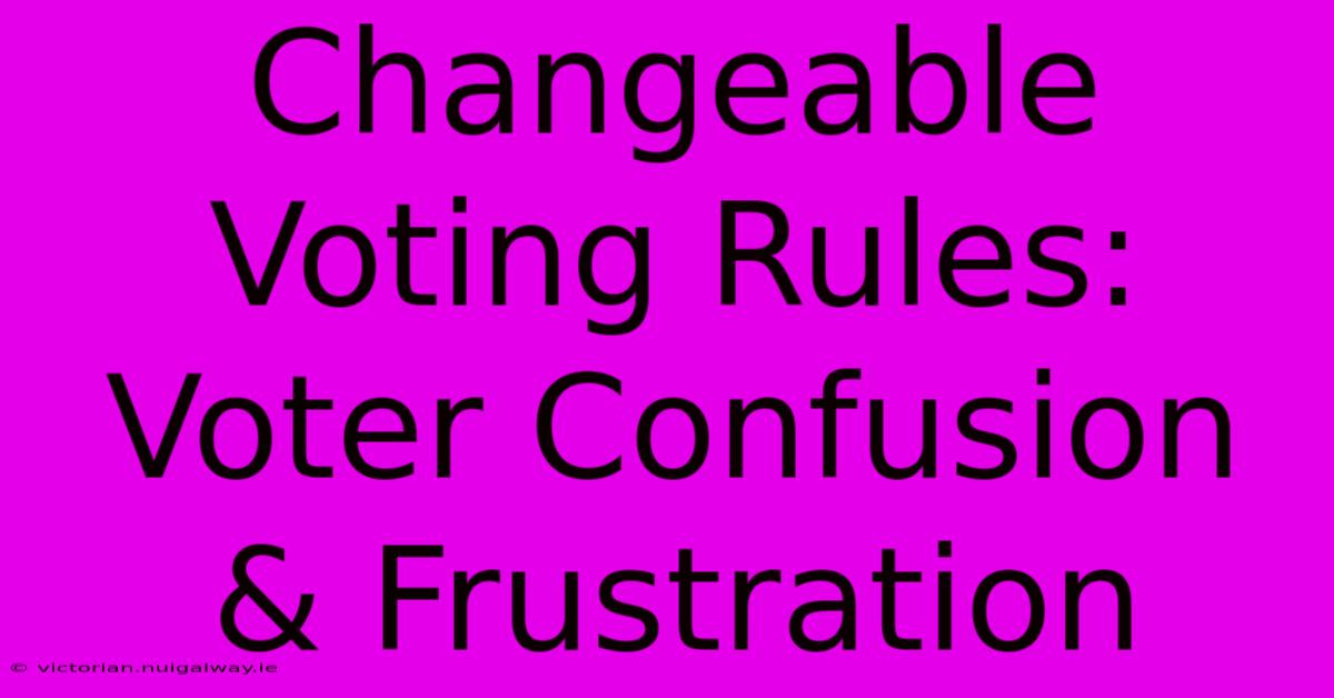 Changeable Voting Rules: Voter Confusion & Frustration