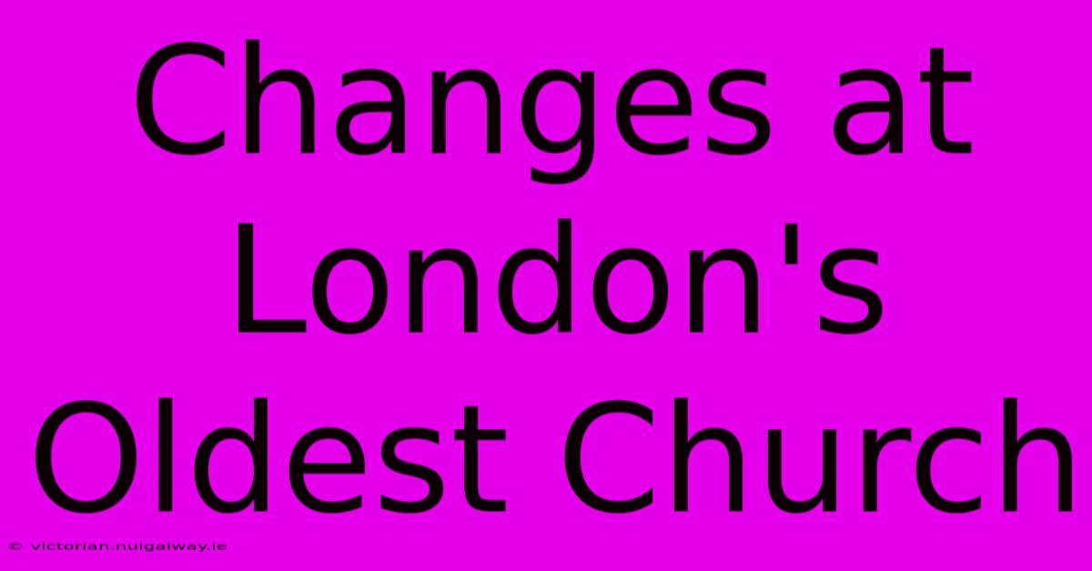 Changes At London's Oldest Church