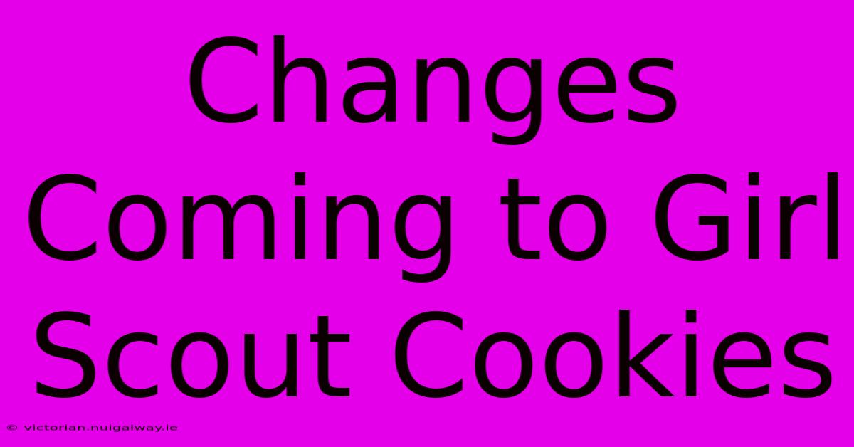 Changes Coming To Girl Scout Cookies