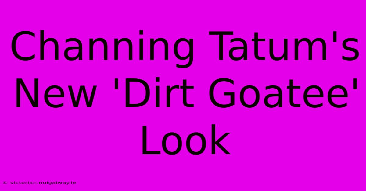 Channing Tatum's New 'Dirt Goatee' Look