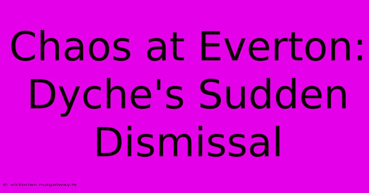 Chaos At Everton: Dyche's Sudden Dismissal