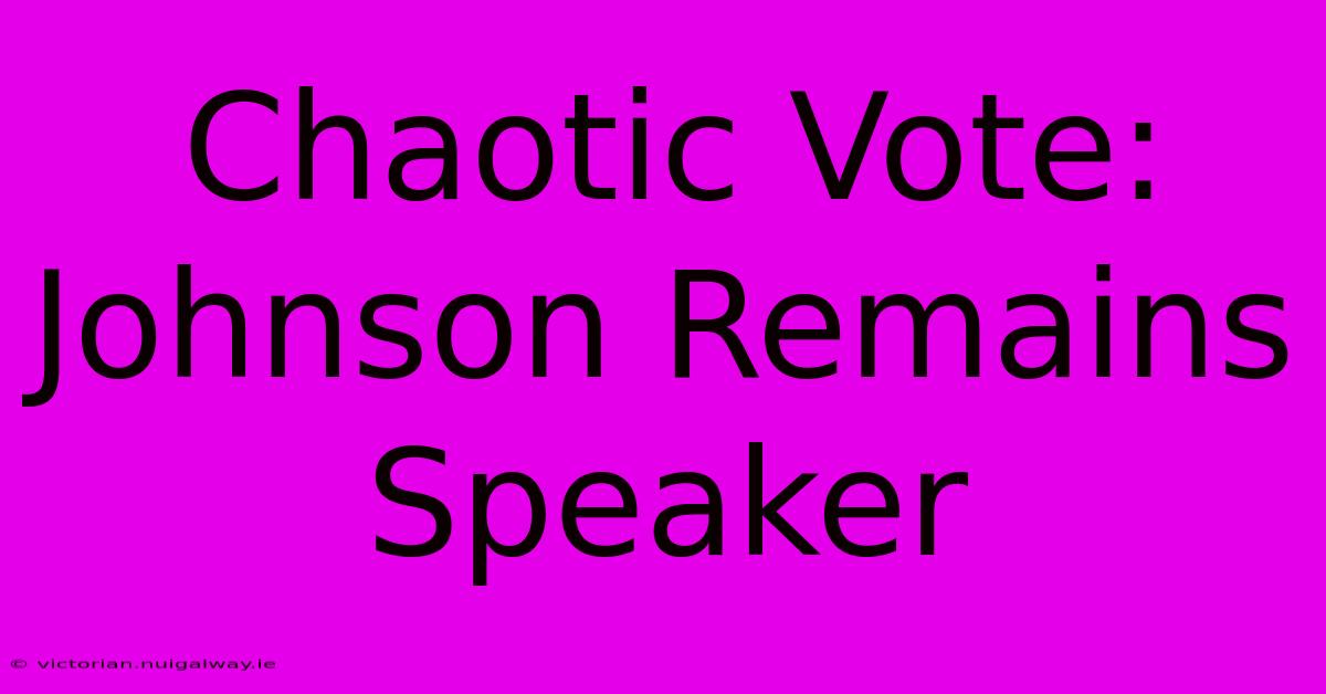 Chaotic Vote: Johnson Remains Speaker