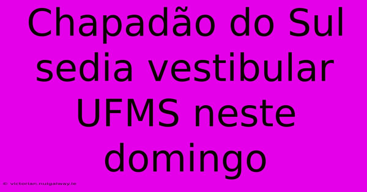 Chapadão Do Sul Sedia Vestibular UFMS Neste Domingo