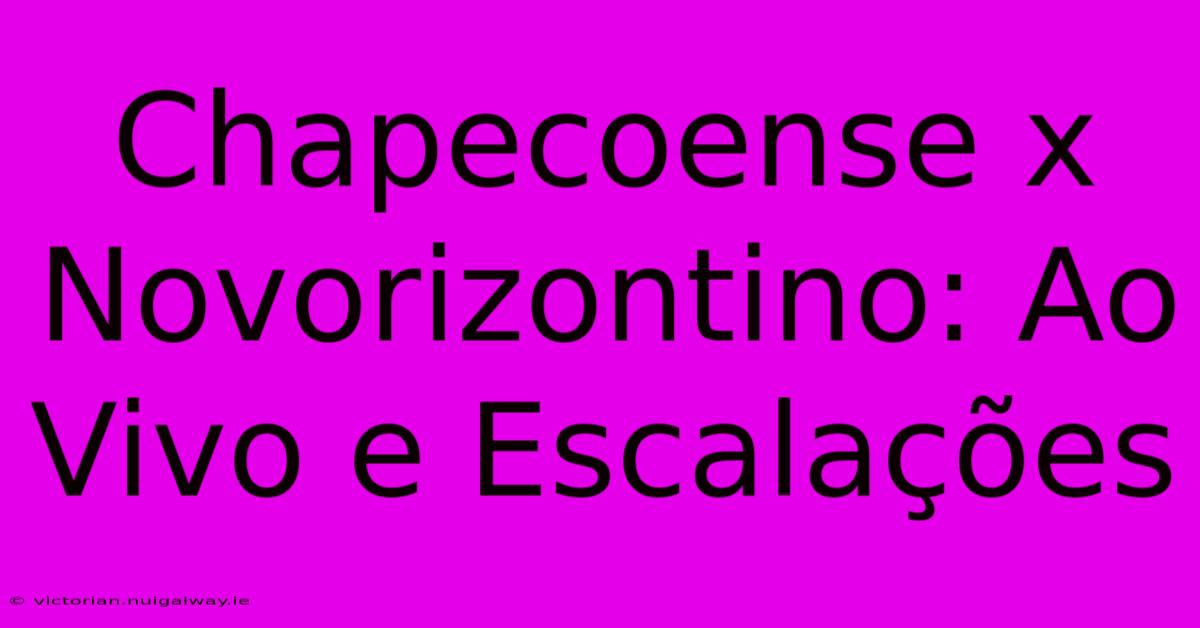 Chapecoense X Novorizontino: Ao Vivo E Escalações