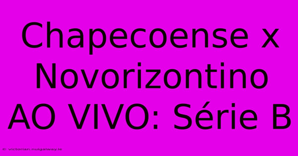 Chapecoense X Novorizontino AO VIVO: Série B