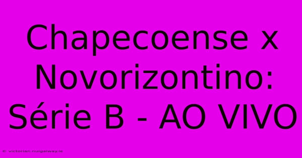 Chapecoense X Novorizontino: Série B - AO VIVO