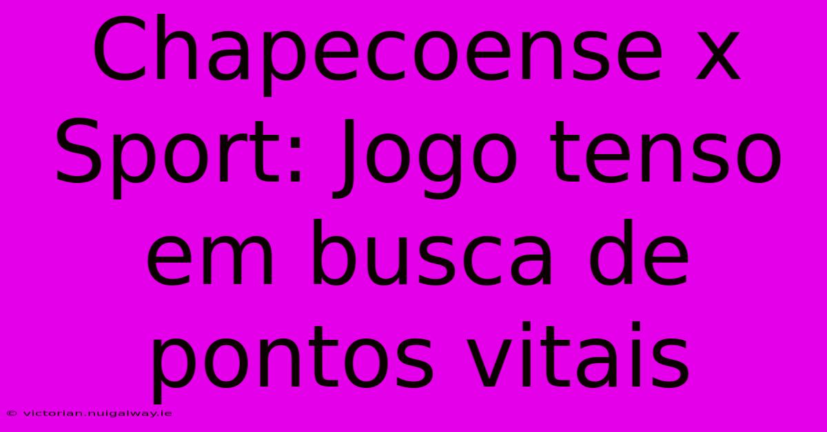 Chapecoense X Sport: Jogo Tenso Em Busca De Pontos Vitais