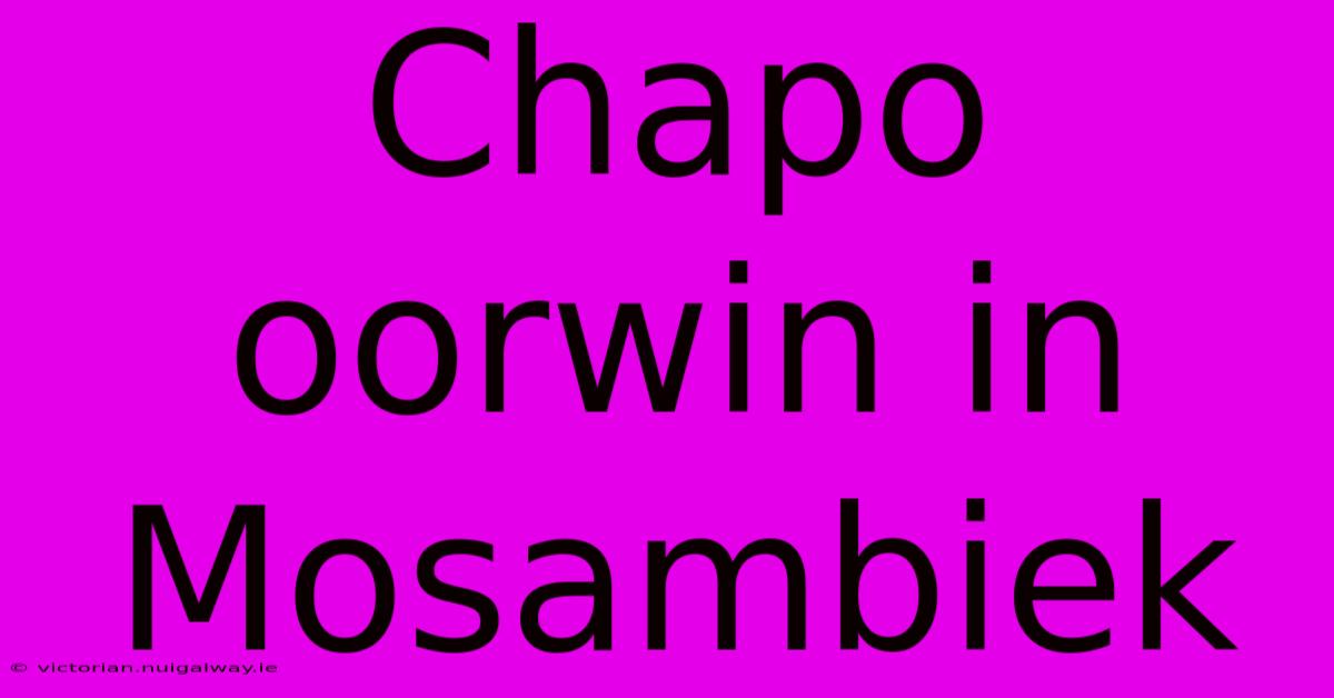 Chapo Oorwin In Mosambiek