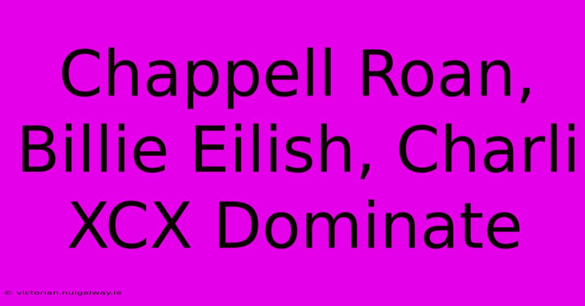 Chappell Roan, Billie Eilish, Charli XCX Dominate