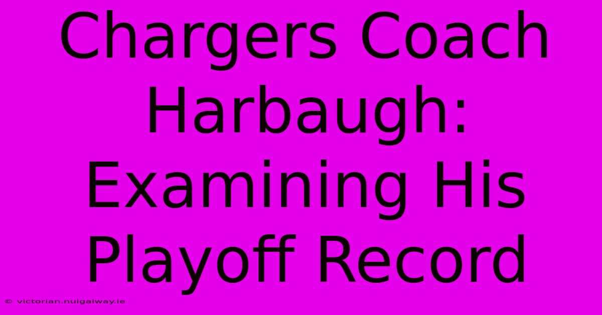 Chargers Coach Harbaugh: Examining His Playoff Record