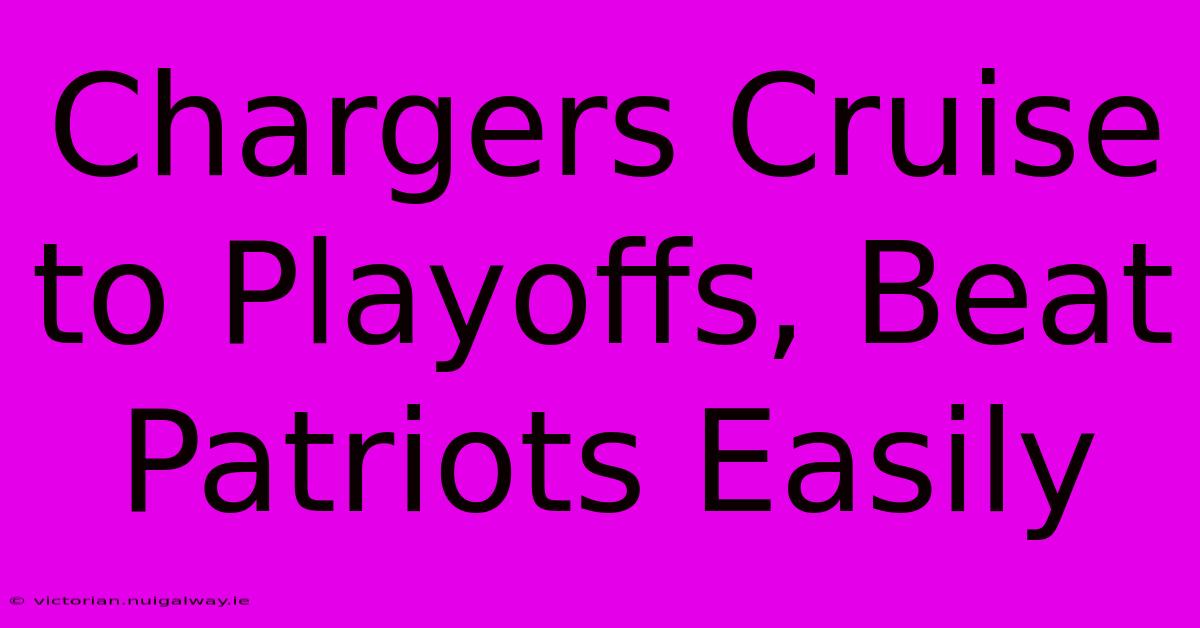 Chargers Cruise To Playoffs, Beat Patriots Easily