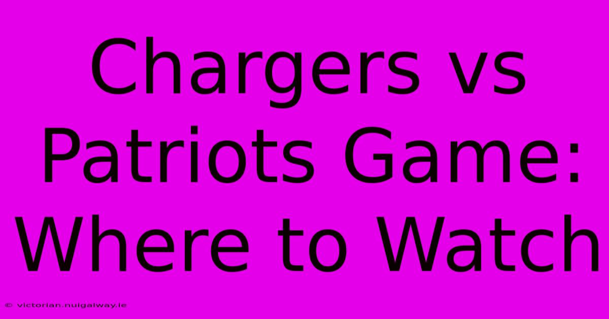 Chargers Vs Patriots Game: Where To Watch