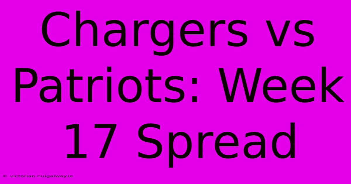 Chargers Vs Patriots: Week 17 Spread