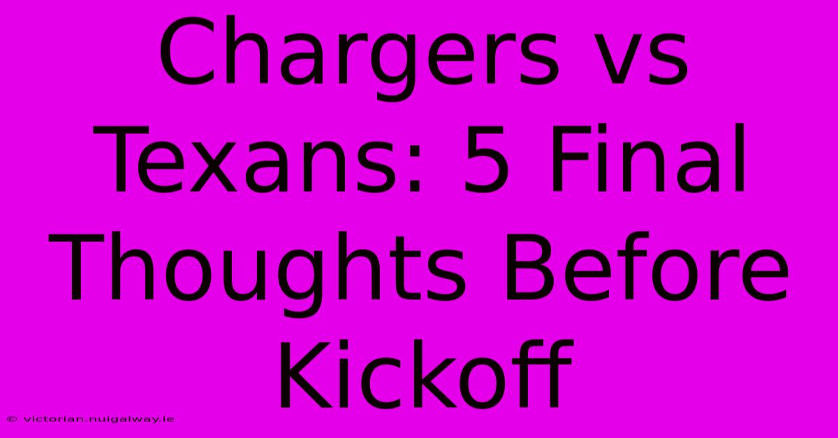 Chargers Vs Texans: 5 Final Thoughts Before Kickoff