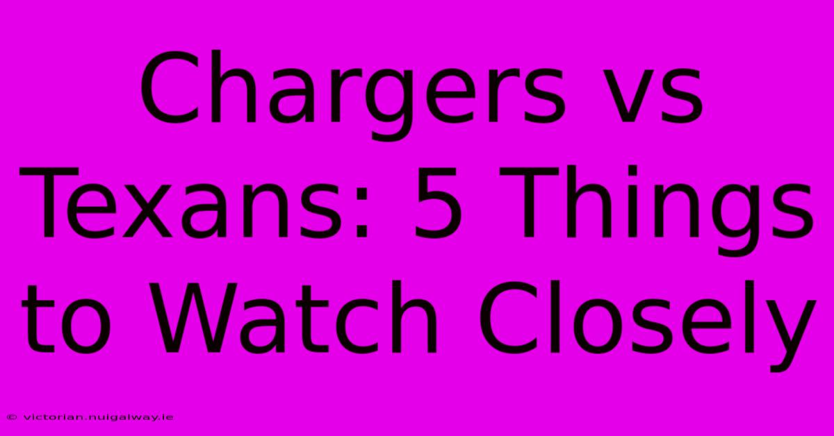 Chargers Vs Texans: 5 Things To Watch Closely