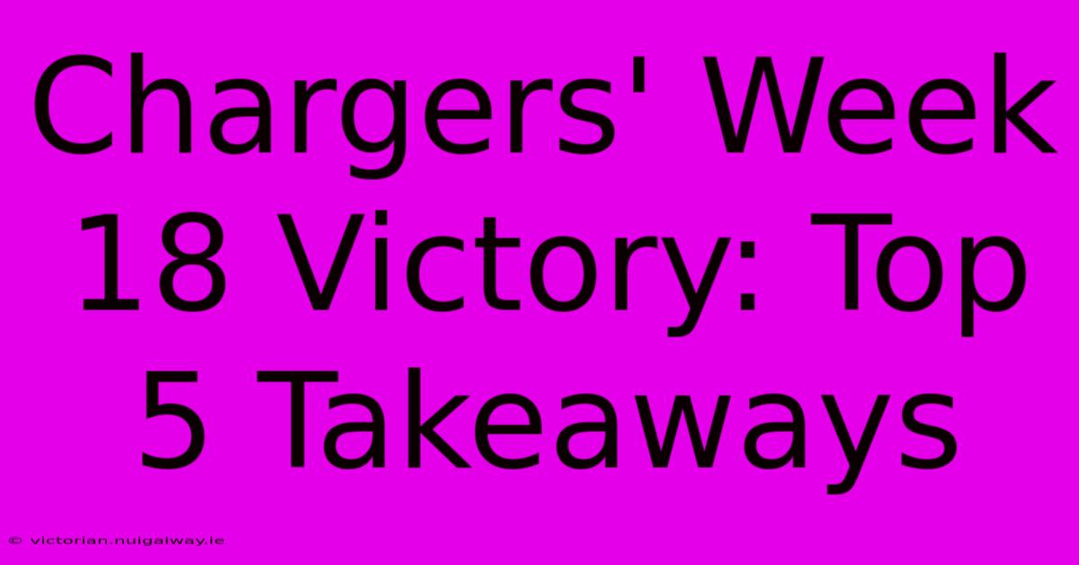 Chargers' Week 18 Victory: Top 5 Takeaways