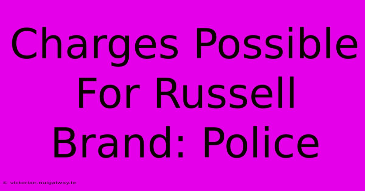 Charges Possible For Russell Brand: Police 