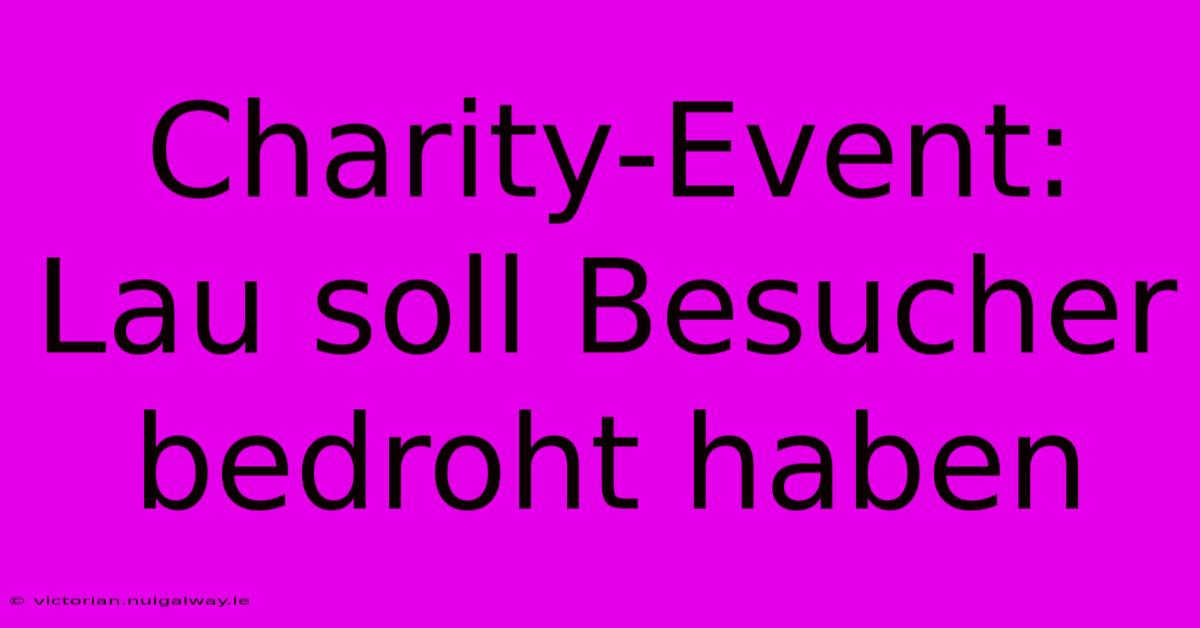 Charity-Event: Lau Soll Besucher Bedroht Haben