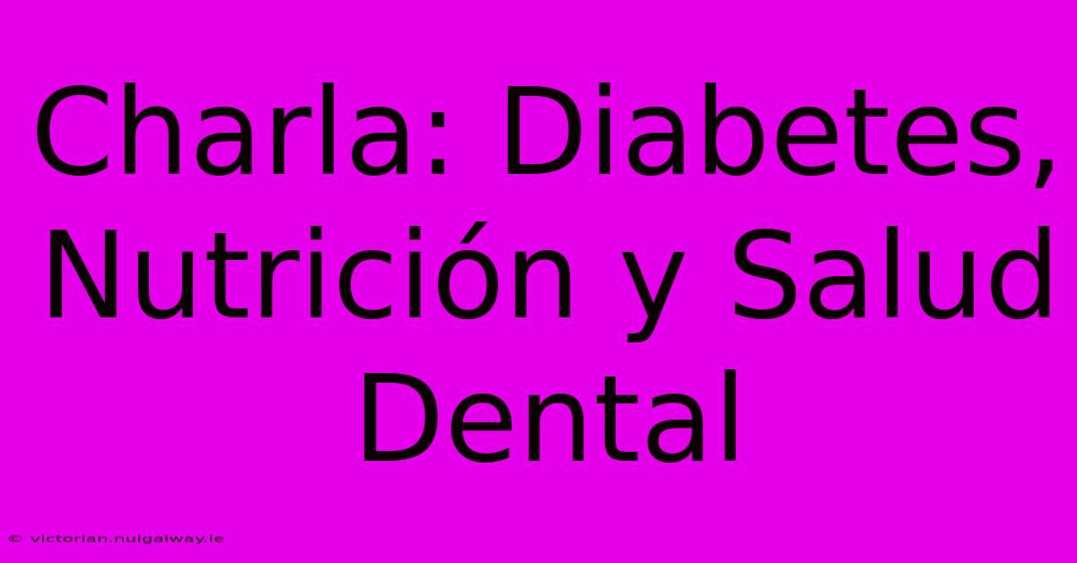 Charla: Diabetes, Nutrición Y Salud Dental