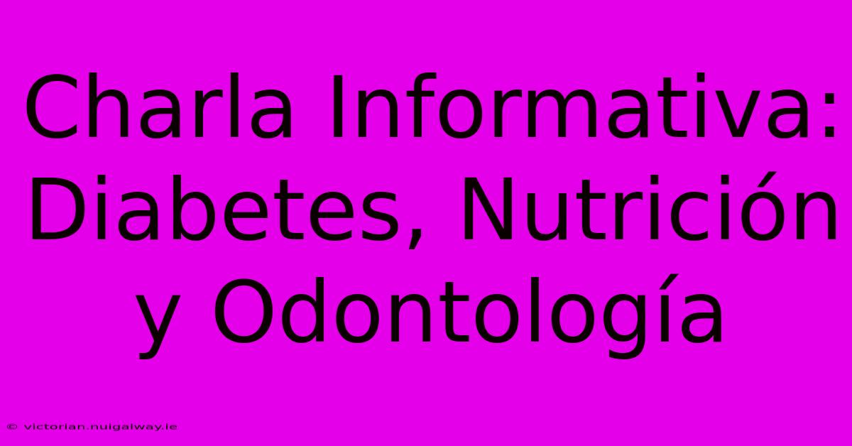 Charla Informativa: Diabetes, Nutrición Y Odontología