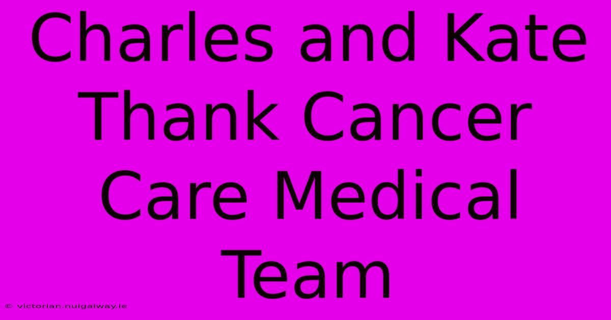 Charles And Kate Thank Cancer Care Medical Team