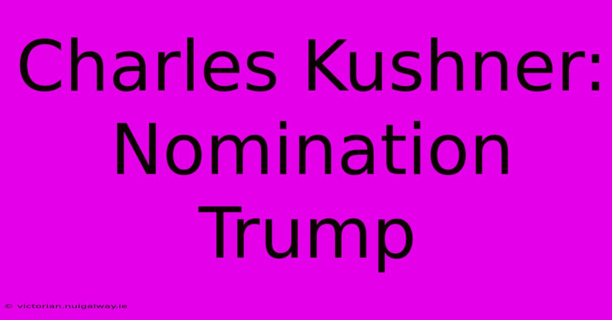 Charles Kushner: Nomination Trump