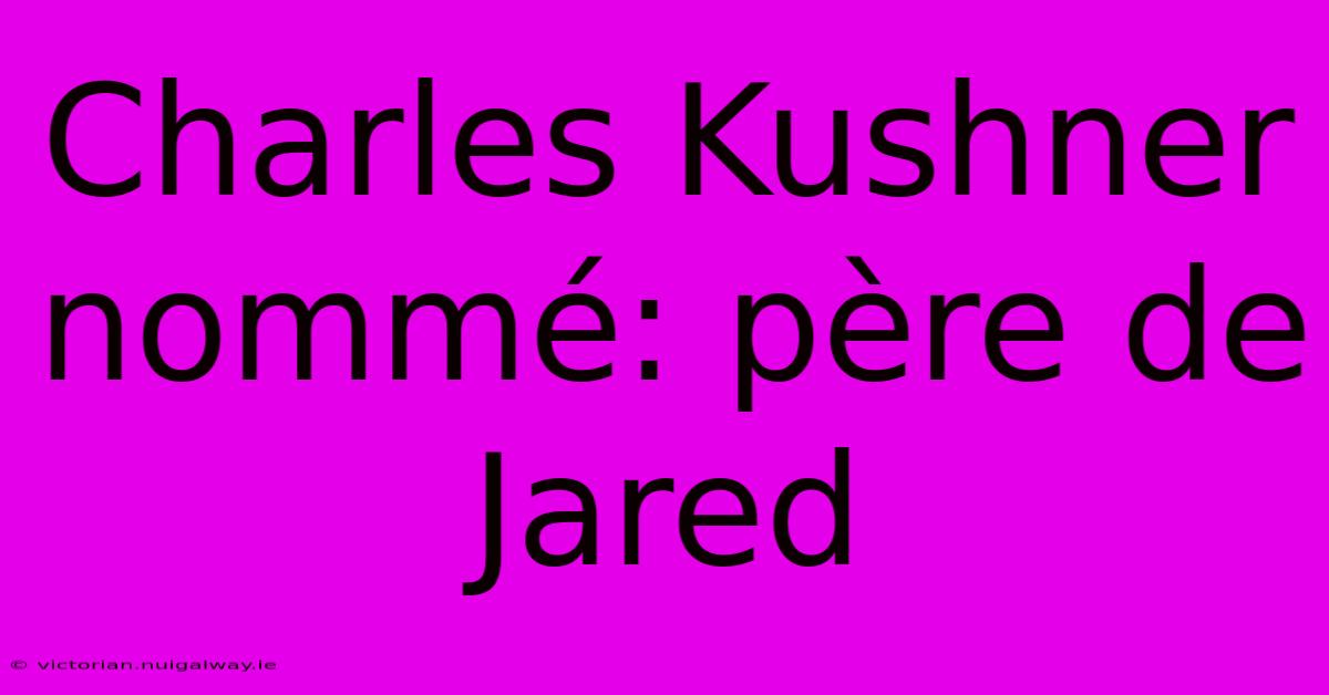 Charles Kushner Nommé: Père De Jared