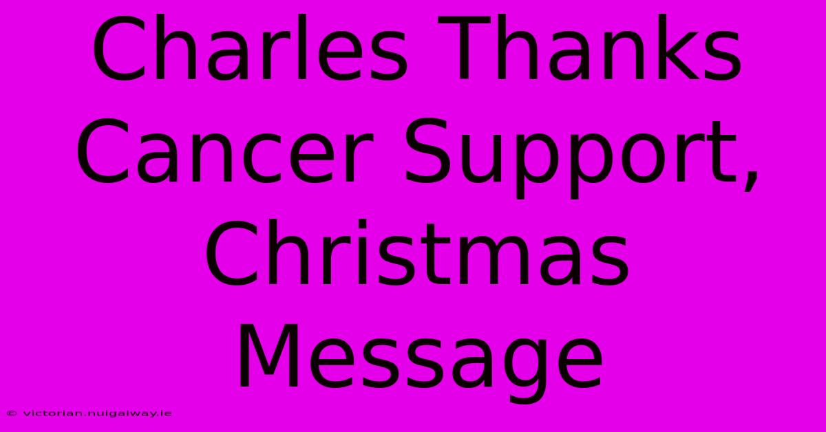 Charles Thanks Cancer Support, Christmas Message