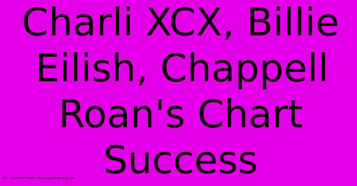 Charli XCX, Billie Eilish, Chappell Roan's Chart Success