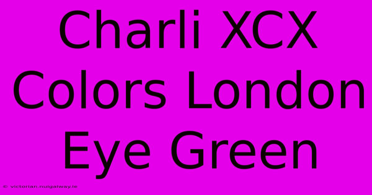 Charli XCX Colors London Eye Green