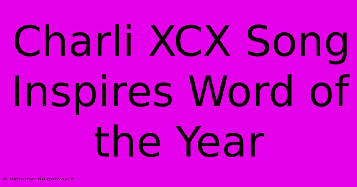 Charli XCX Song Inspires Word Of The Year