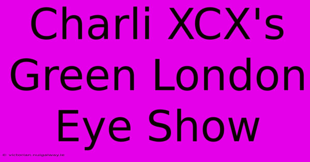 Charli XCX's Green London Eye Show