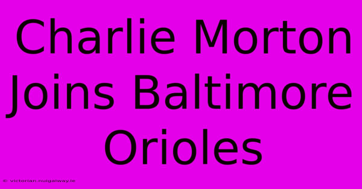 Charlie Morton Joins Baltimore Orioles