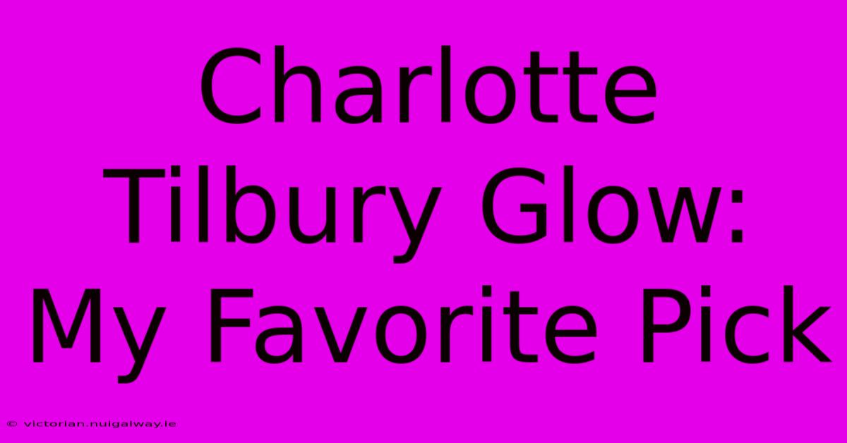 Charlotte Tilbury Glow: My Favorite Pick