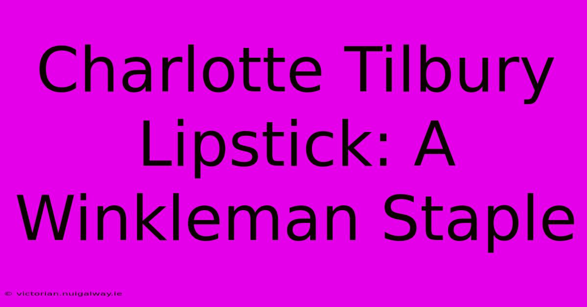 Charlotte Tilbury Lipstick: A Winkleman Staple