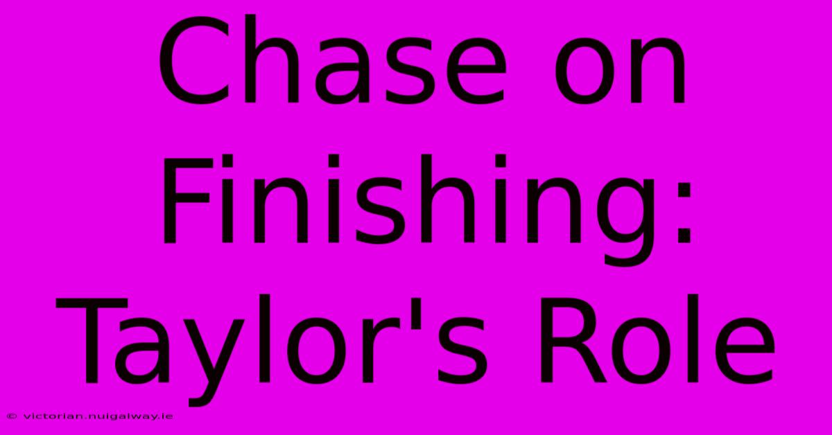 Chase On Finishing: Taylor's Role