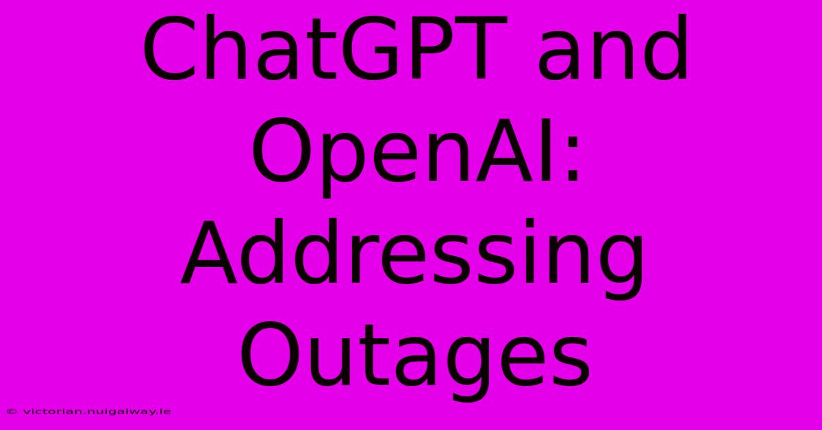 ChatGPT And OpenAI: Addressing Outages