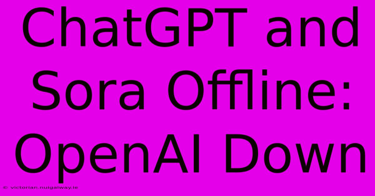 ChatGPT And Sora Offline: OpenAI Down