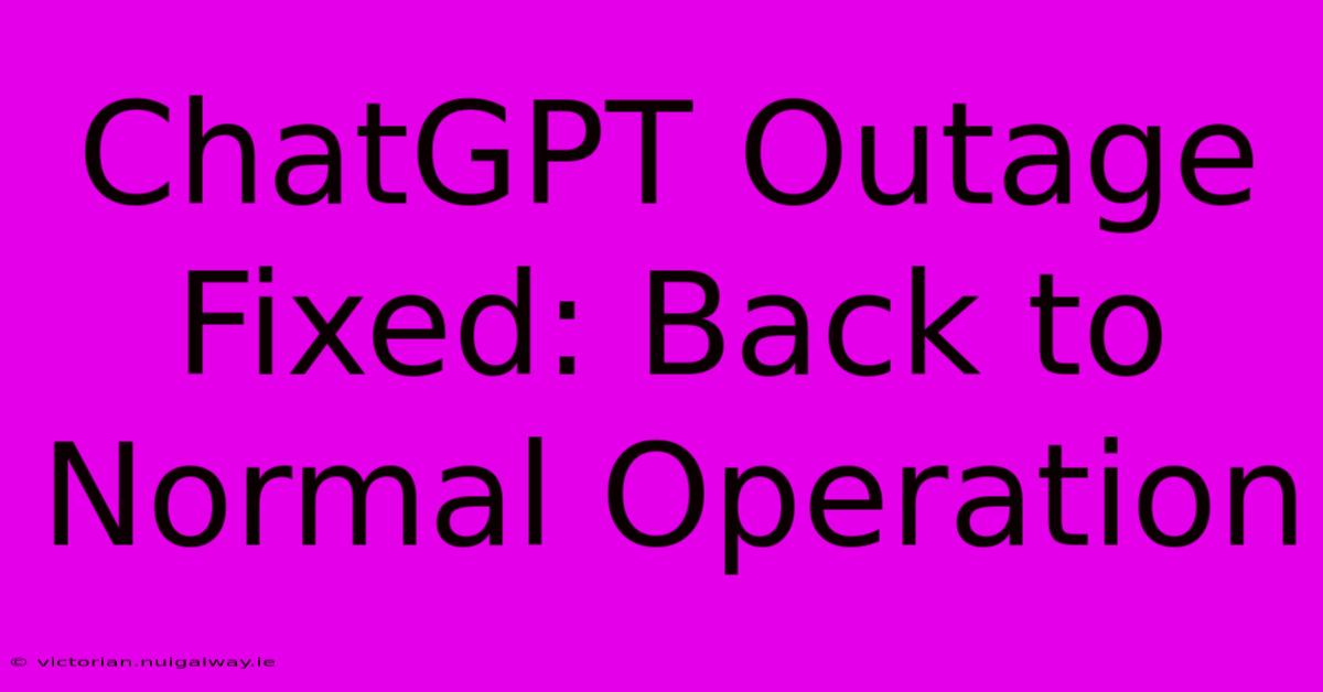 ChatGPT Outage Fixed: Back To Normal Operation