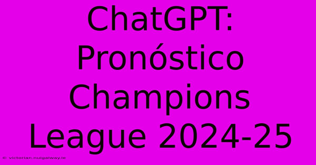 ChatGPT: Pronóstico Champions League 2024-25