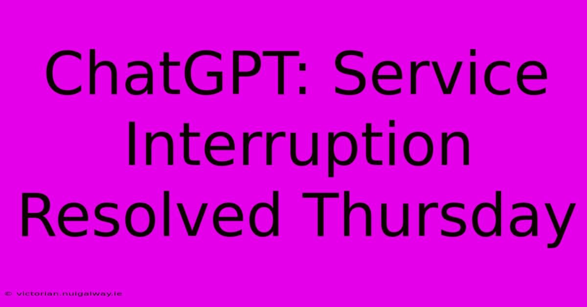 ChatGPT: Service Interruption Resolved Thursday