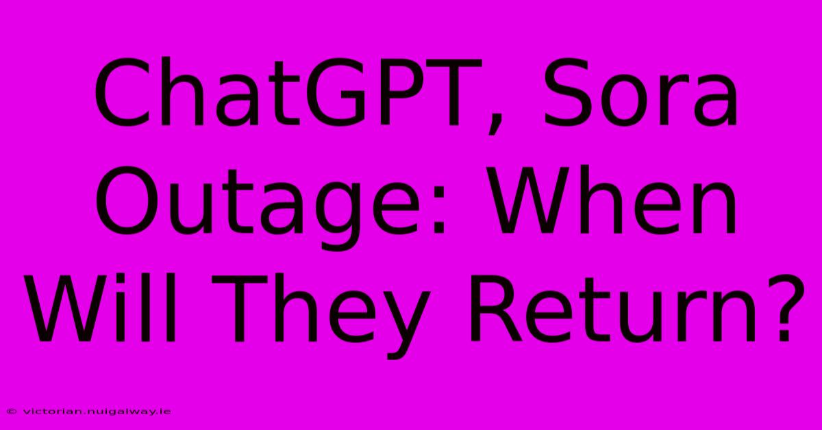 ChatGPT, Sora Outage: When Will They Return?