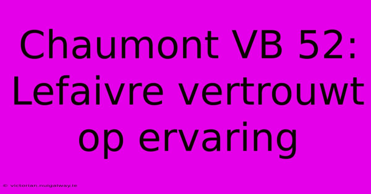 Chaumont VB 52: Lefaivre Vertrouwt Op Ervaring