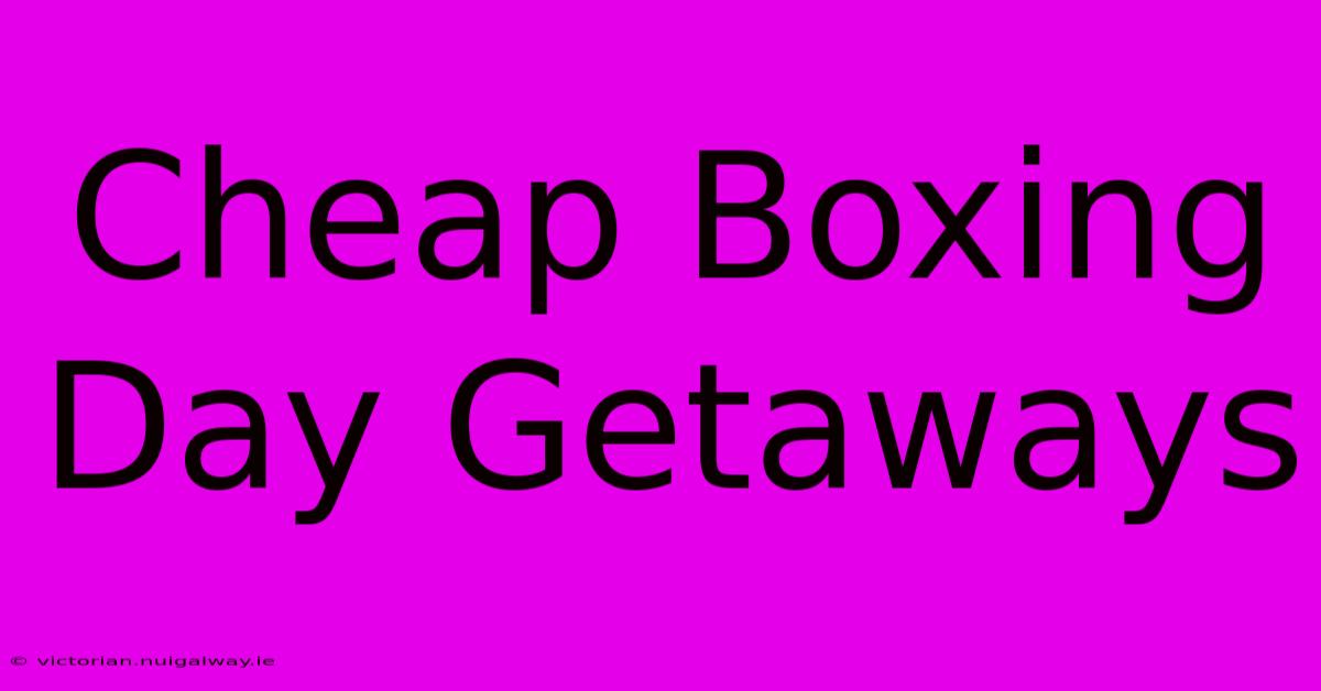 Cheap Boxing Day Getaways