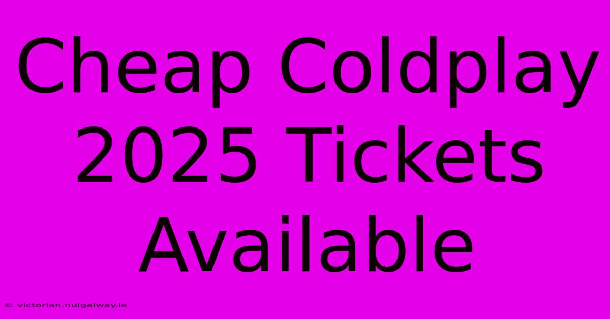 Cheap Coldplay 2025 Tickets Available