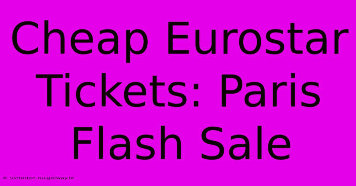 Cheap Eurostar Tickets: Paris Flash Sale