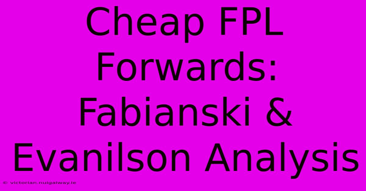 Cheap FPL Forwards: Fabianski & Evanilson Analysis