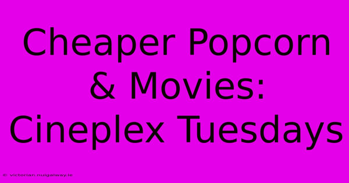 Cheaper Popcorn & Movies: Cineplex Tuesdays