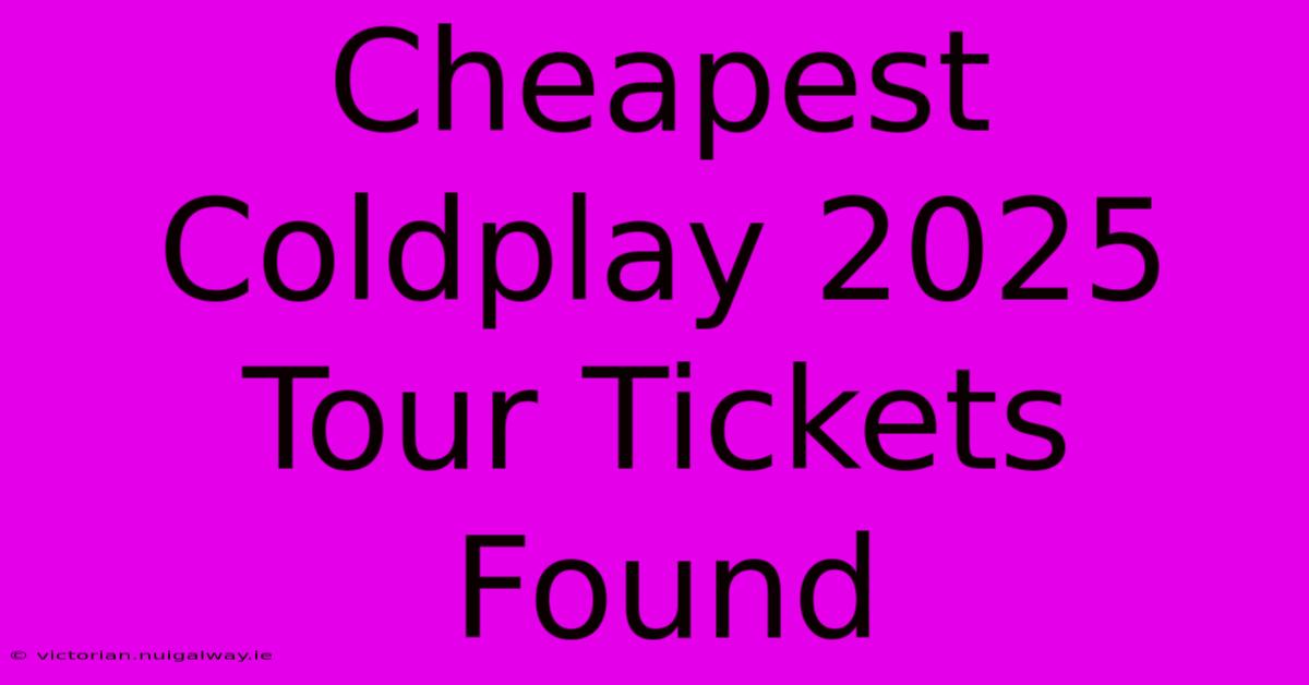 Cheapest Coldplay 2025 Tour Tickets Found