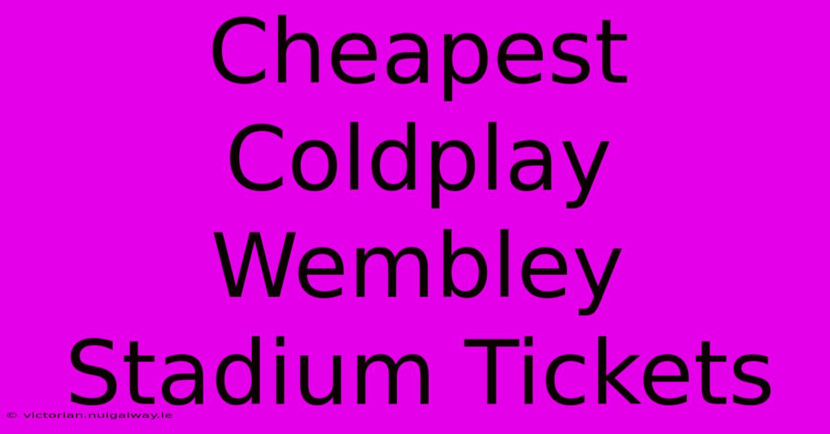 Cheapest Coldplay Wembley Stadium Tickets